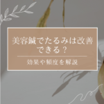 美容鍼でたるみは改善できる？原因から効果の感じ方まで解説