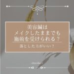 美容鍼はメイクしたままでも施術を受けられる？落とした方がいい？